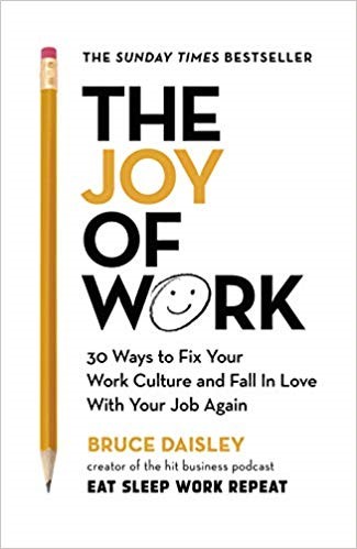 Book Review – “The Joy of Work – 30 Ways to Fix Your Work Culture and Fall In Love With Your Job Again by Bruce Daisley (Jun19)